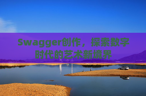 Swagger创作，探索数字时代的艺术新境界